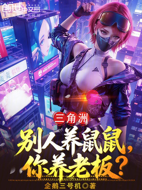 三角洲：别人养鼠鼠，你养老板？在线阅读
