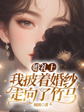婚礼上，我披着婚纱走向了竹马在线阅读