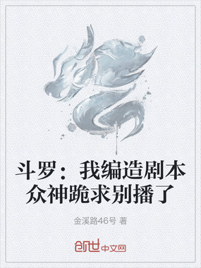 斗罗：我编造剧本众神跪求别播了在线阅读