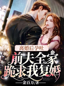 離婚后孕吐，前夫全家跪求我復婚