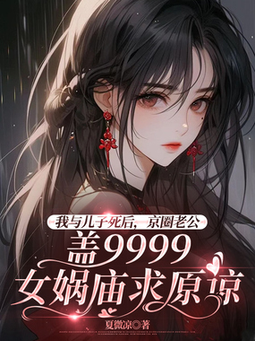我与儿子死后，京圈老公盖9999女娲庙求原谅在线阅读