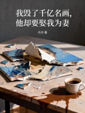 我毁了千亿名画，他却要娶我为妻在线阅读