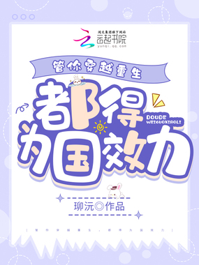 管你穿越重生，都得为国效力在线阅读