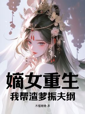 嫡女重生:我帮渣爹振夫纲在线阅读