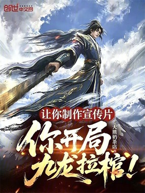 让你制作宣传片，你开局九龙拉棺在线阅读
