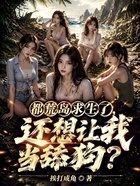 都荒岛求生了，还想让我当舔狗？在线阅读