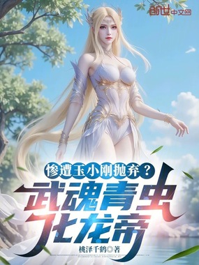 惨遭玉小刚抛弃？武魂青虫化龙帝在线阅读