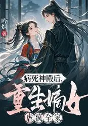 病死神殿后，重生嫡女虐疯全家最新章节全文无弹窗在线阅读-古言网