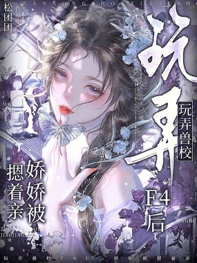 玩弄兽校F4后,娇娇被摁着亲在线阅读