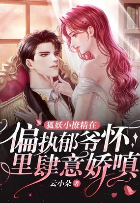 狐妖小撩精在偏执郁爷怀里肆意娇嗔最新章节全文无弹窗在线阅读-QQ阅读中文历史网