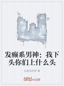發癲系男神:我下頭你們上什么頭
