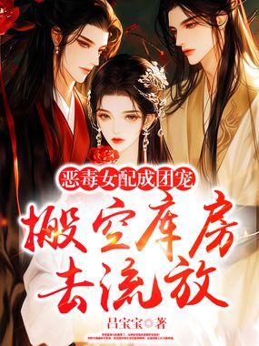 搬空库房去流放，恶毒女配成团宠在线阅读