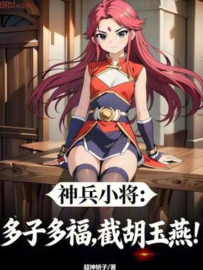 神兵小将：多子多福，截胡玉燕！在线阅读