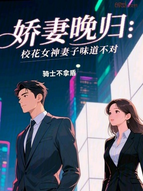 娇妻晚归,校花女神妻子味道不对在线阅读
