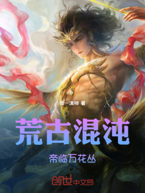 荒古混沌:帝临万花丛在线阅读