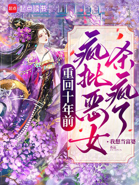 重回十年前，疯批恶女杀疯了！在线阅读