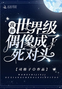 我和世界級偶像成了死對頭