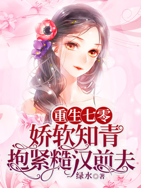 重生七零，娇软知青抱紧糙汉前夫在线阅读
