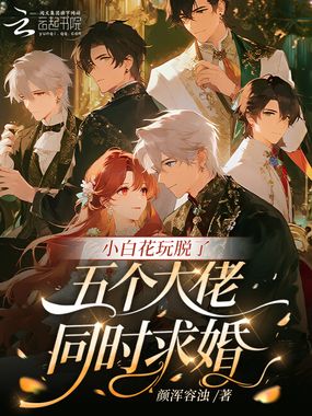 小白花玩脱了,五个大佬同时求婚在线阅读