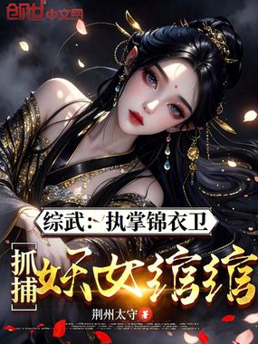 综武：执掌锦衣卫，抓捕妖女绾绾在线阅读