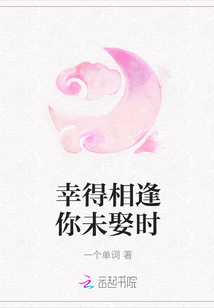 幸得相逢你未娶時