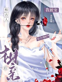 和古人相親后,,我被寵很合理吧?