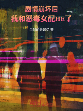 剧情崩坏后，我和恶毒女配HE了在线阅读
