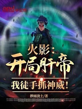 火影:开局肝帝!我徒手抓神威!在线阅读