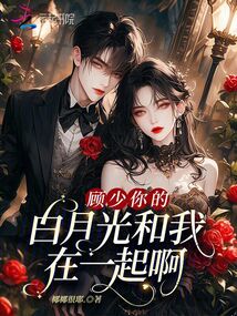 顧少,你的白月光和我在一起啊