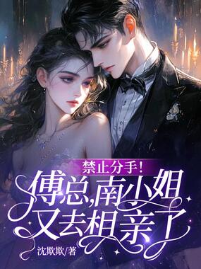 禁止分手!傅总,南小姐又去相亲了!在线阅读