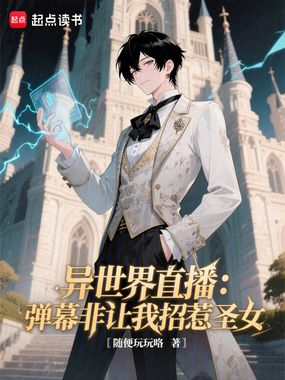 异世界直播:弹幕非让我招惹圣女在线阅读