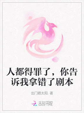 人都得罪了，你告诉我拿错了剧本在线阅读
