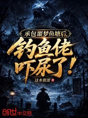 承包噩梦鱼塘后，钓鱼佬吓尿了！在线阅读
