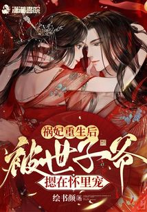 禍妃重生后,被世子爺摁在懷里寵