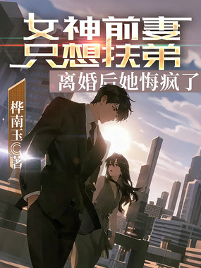 女神前妻只想扶弟，离婚后她悔疯了在线阅读