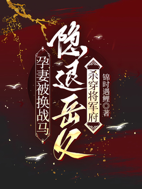 孕妻被换战马,岳父杀穿将军府在线阅读
