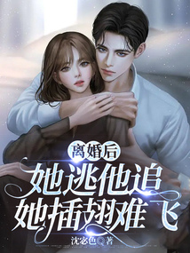 離婚后,她逃他追,她插翅難飛