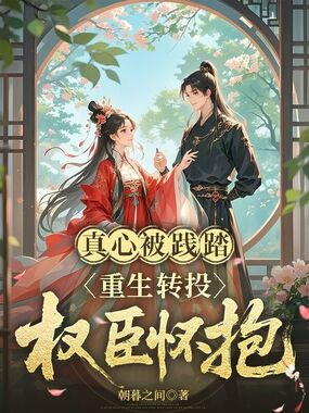 真心被践踏,重生转投权臣怀抱在线阅读