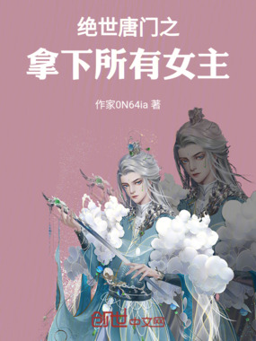 绝世唐门之,拿下所有女主在线阅读