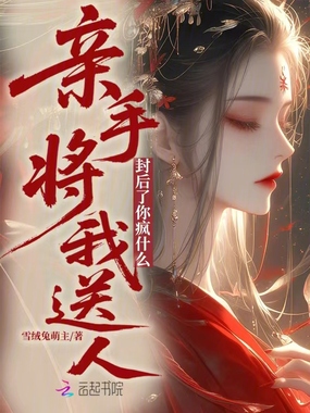 亲手将我送人，封后了你疯什么在线阅读