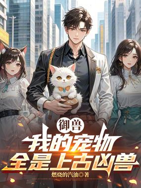 御兽:我的宠物全是上古凶兽最新章节全文无弹窗在线阅读-短篇小说
