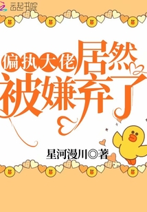 偏執(zhí)大佬居然被嫌棄了