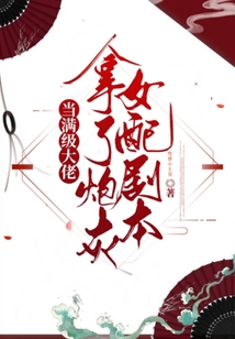 當(dāng)滿級(jí)大佬拿了炮灰女配劇本