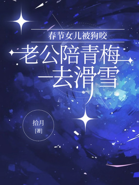 春节女儿被狗咬，老公陪青梅去滑雪在线阅读