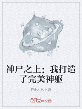 神尸之上:我打造了完美神躯在线阅读
