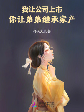 我让公司上市，你让弟弟继承家产在线阅读