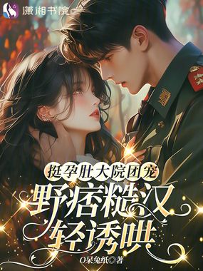 挺孕肚大院团宠,野痞糙汉轻诱哄在线阅读