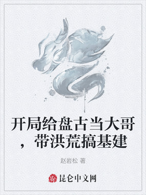 开局给盘古当大哥，带洪荒搞基建在线阅读