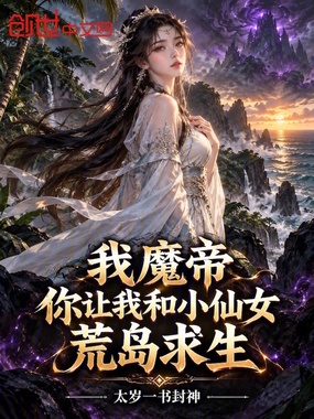 我魔帝,你让我和小仙女荒岛求生在线阅读