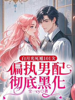 白月光死遁101次,偏执男配彻底黑化在线阅读
